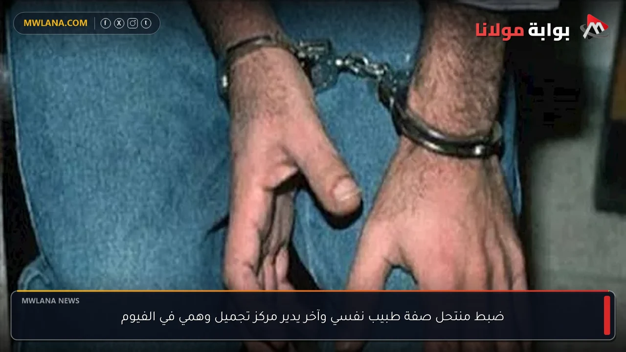 ضبط منتحل صفة طبيب نفسي وآخر يدير مركز تجميل وهمي في الفيوم