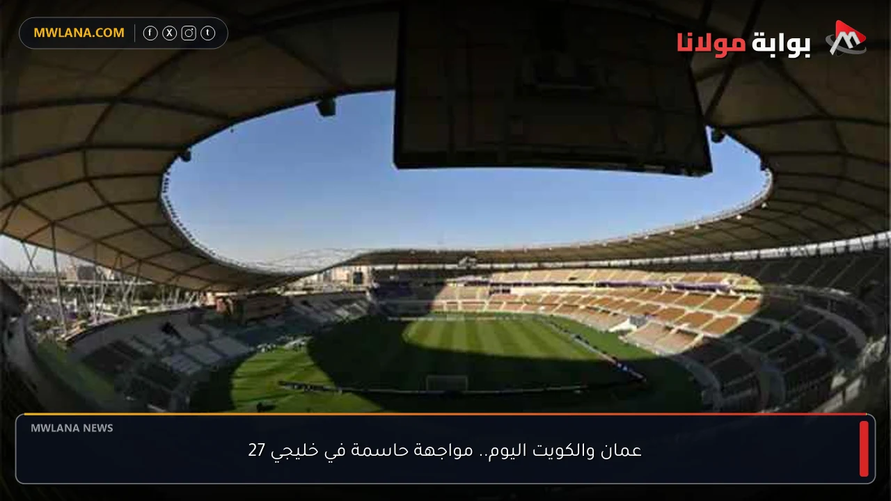 عمان والكويت اليوم.. مواجهة حاسمة في خليجي 27
