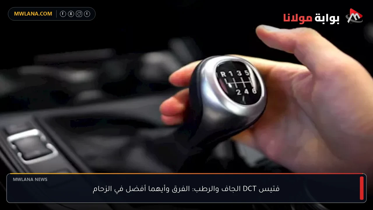 فتيس DCT الجاف والرطب: الفرق وأيهما أفضل في الزحام