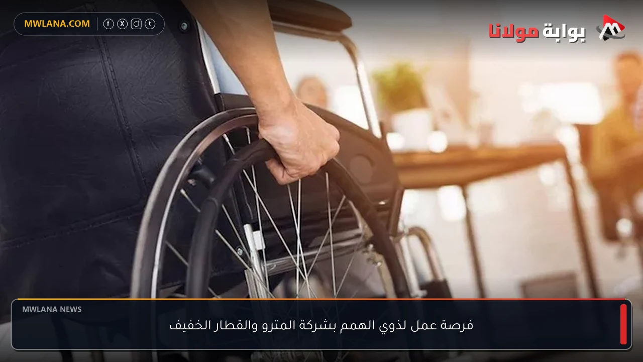 فرصة عمل لذوي الهمم بشركة المترو والقطار الخفيف