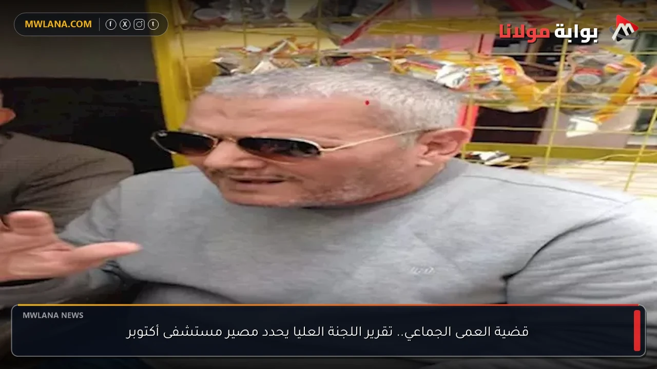 قضية العمى الجماعي.. تقرير اللجنة العليا يحدد مصير مستشفى أكتوبر