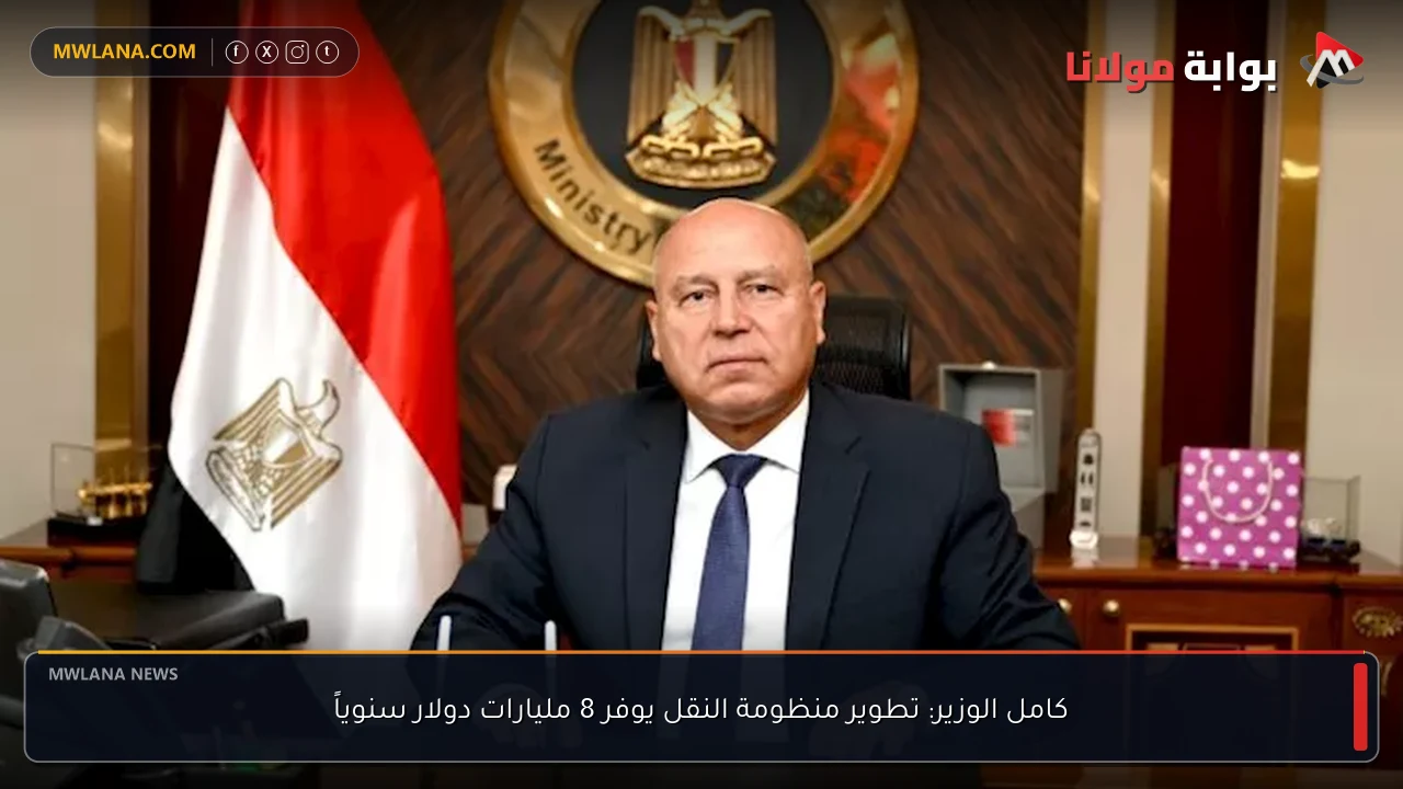كامل الوزير: تطوير منظومة النقل يوفر 8 مليارات دولار سنوياً