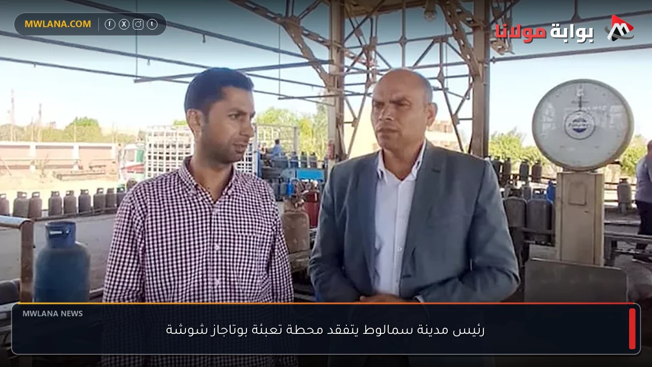 رئيس مدينة سمالوط يتفقد محطة تعبئة بوتاجاز شوشة