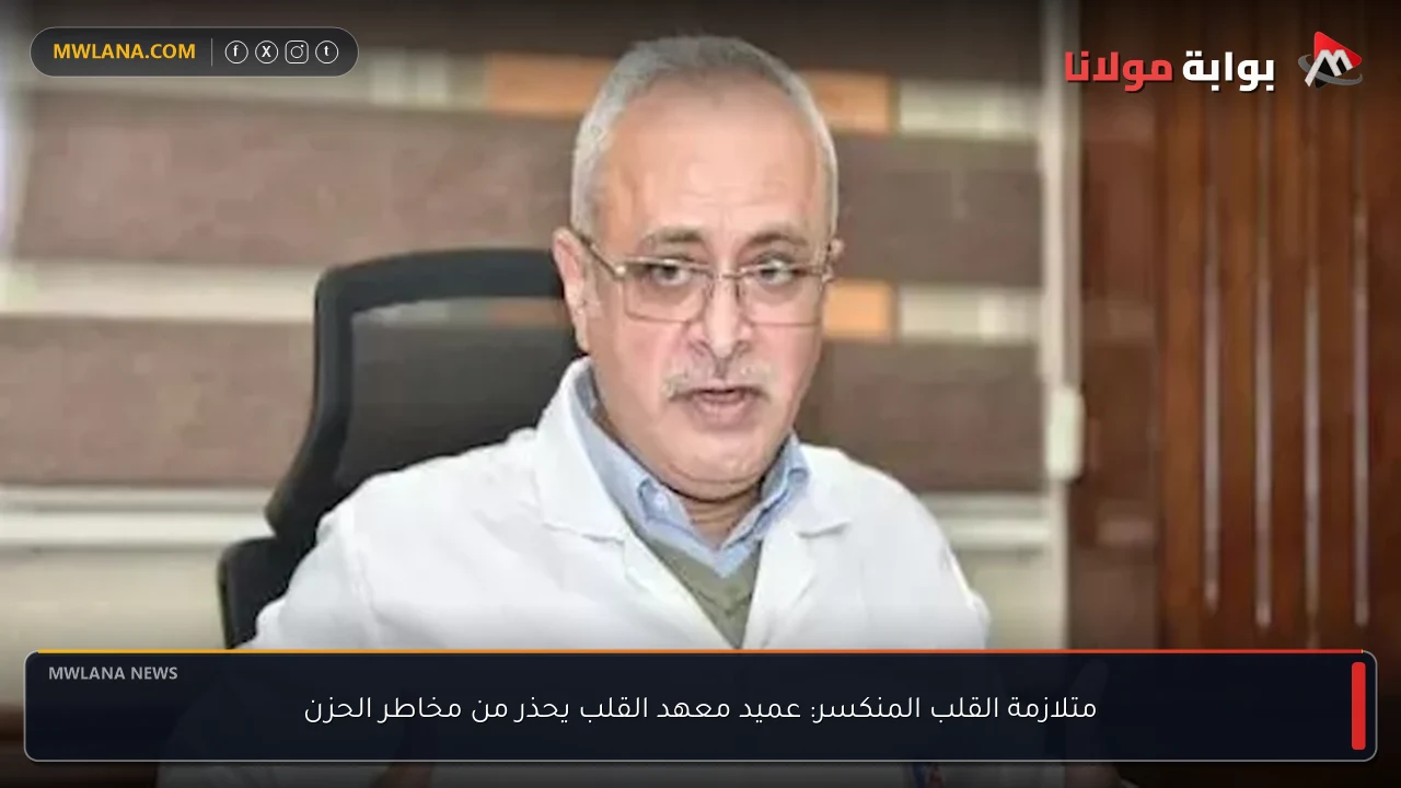 متلازمة القلب المنكسر: عميد معهد القلب يحذر من مخاطر الحزن