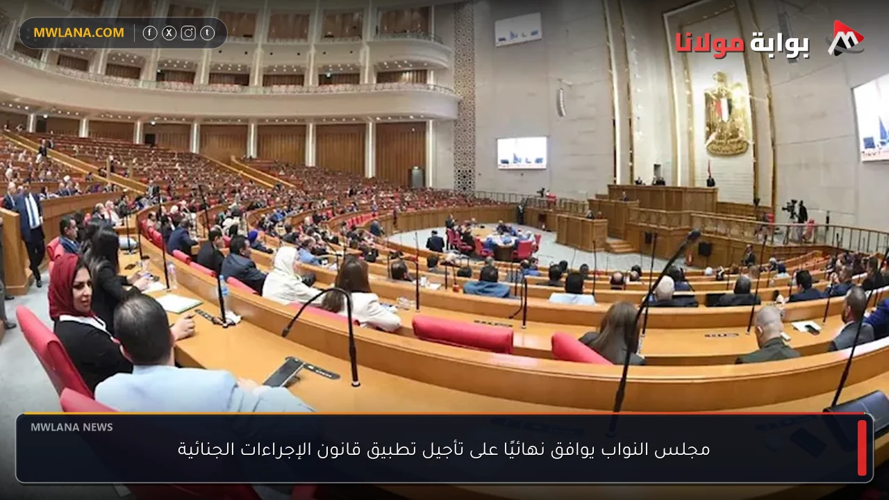 مجلس النواب يوافق نهائيًا على تأجيل تطبيق قانون الإجراءات الجنائية
