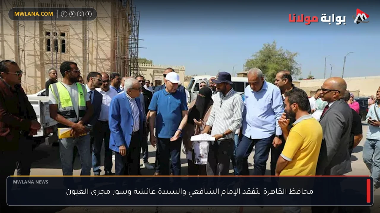 محافظ القاهرة يتفقد الإمام الشافعي والسيدة عائشة وسور مجرى العيون