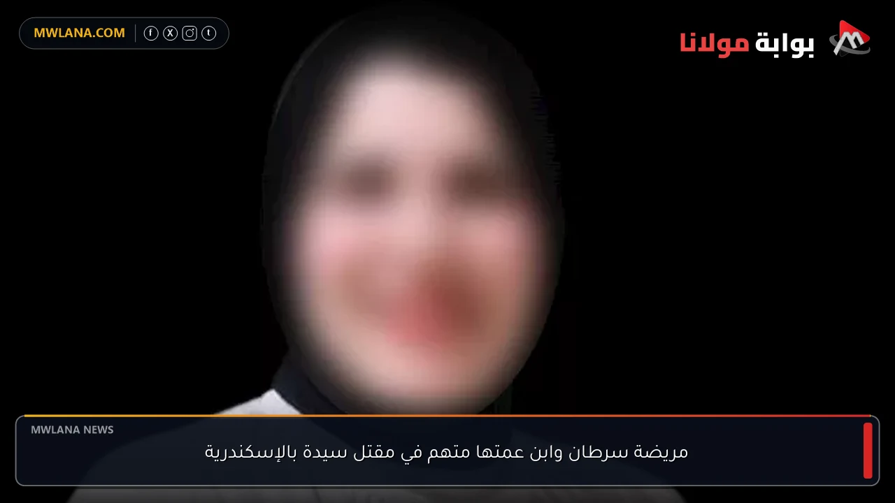 مريضة سرطان وابن عمتها متهم في مقتل سيدة بالإسكندرية