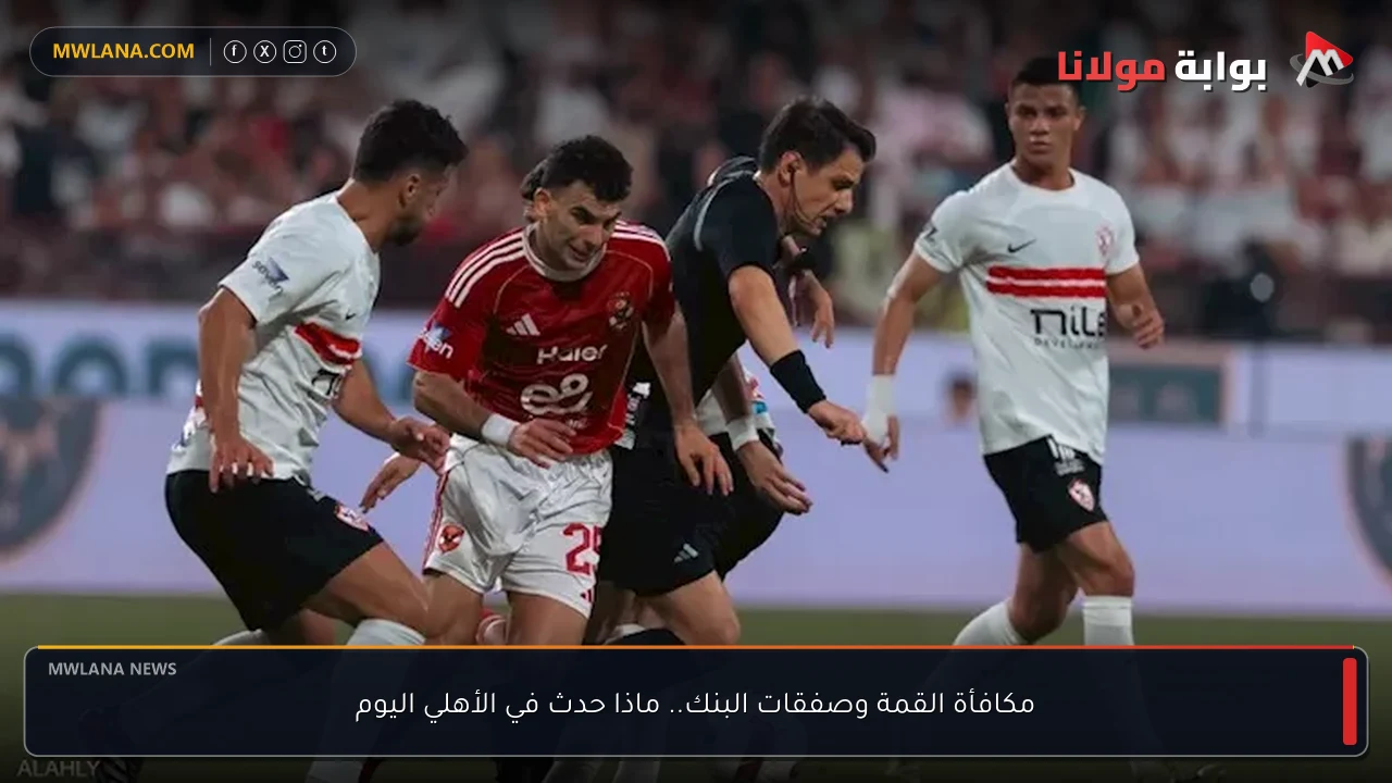 مكافأة القمة وصفقات البنك.. ماذا حدث في الأهلي اليوم