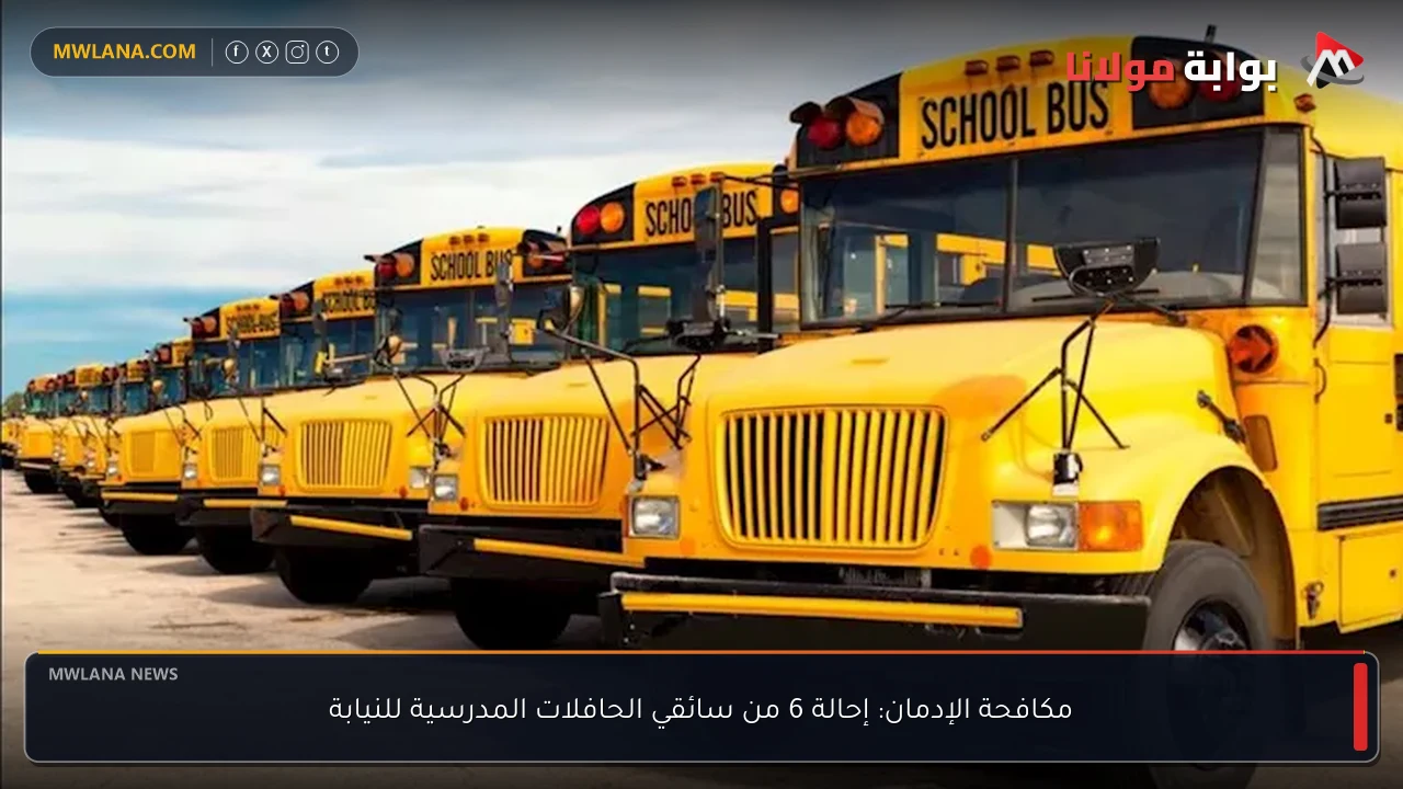 مكافحة الإدمان: إحالة 6 من سائقي الحافلات المدرسية للنيابة