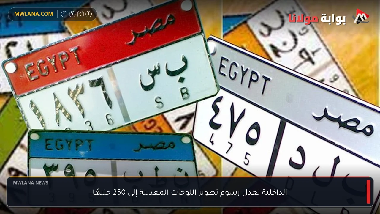 الداخلية تعدل رسوم تطوير اللوحات المعدنية إلى 250 جنيهًا