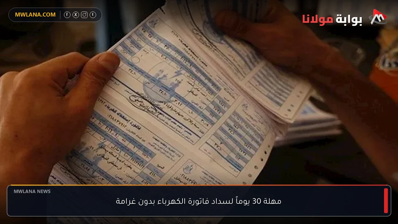 مهلة 30 يوماً لسداد فاتورة الكهرباء بدون غرامة