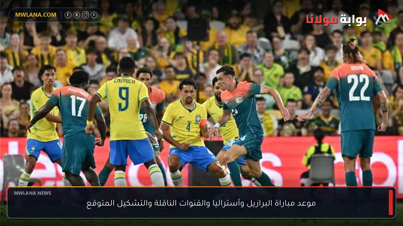 موعد مباراة البرازيل وأستراليا والقنوات الناقلة والتشكيل المتوقع