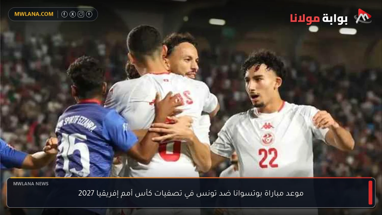 موعد مباراة بوتسوانا ضد تونس في تصفيات كأس أمم إفريقيا 2027