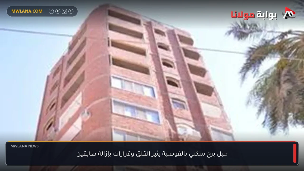 ميل برج سكني بالقوصية يثير القلق وقرارات بإزالة طابقين