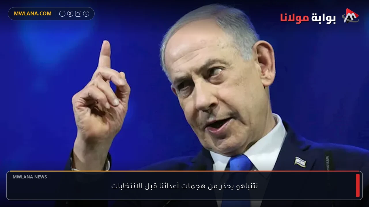 نتنياهو يحذر من هجمات أعدائنا قبل الانتخابات