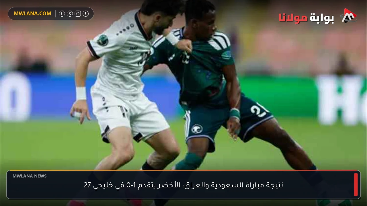 نتيجة مباراة السعودية والعراق: الأخضر يتقدم 1-0 في خليجي 27