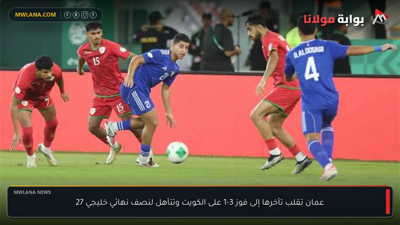 عمان تقلب تأخرها إلى فوز 3-1 على الكويت وتتأهل لنصف نهائي خليجي 27