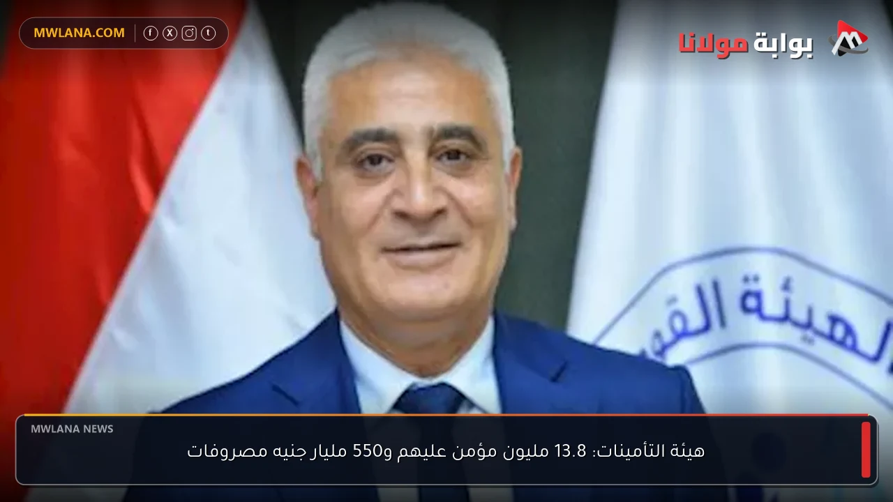 هيئة التأمينات: 13.8 مليون مؤمن عليهم و550 مليار جنيه مصروفات