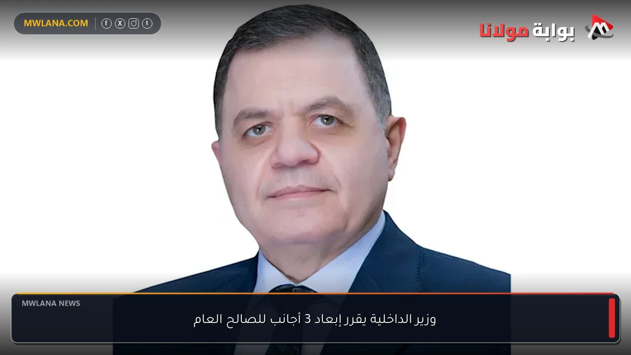 وزير الداخلية يقرر إبعاد 3 أجانب للصالح العام