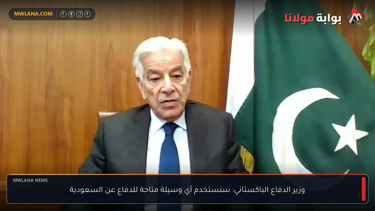 وزير الدفاع الباكستاني: سنستخدم أي وسيلة متاحة للدفاع عن السعودية