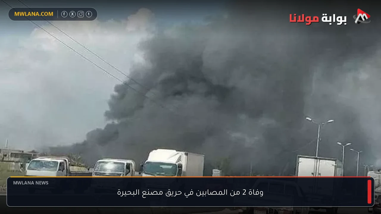 وفاة 2 من المصابين في حريق مصنع البحيرة
