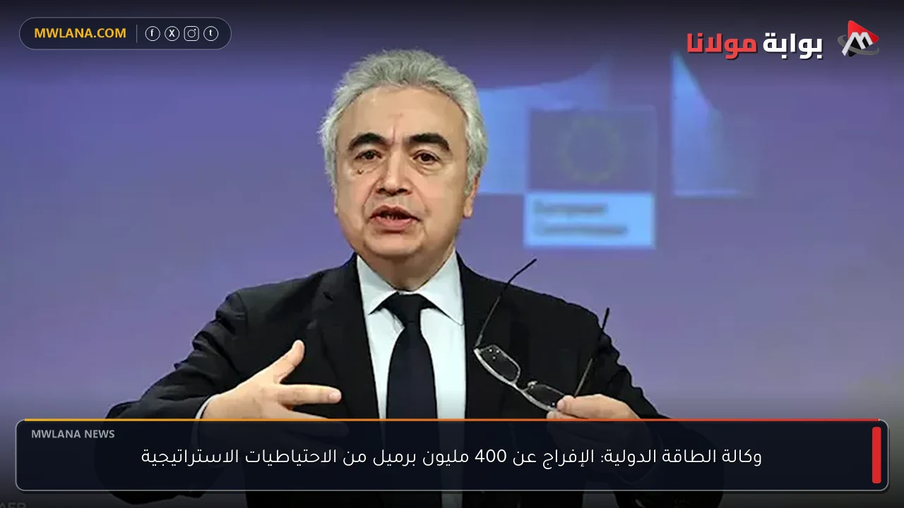 وكالة الطاقة الدولية: الإفراج عن 400 مليون برميل من الاحتياطيات الاستراتيجية