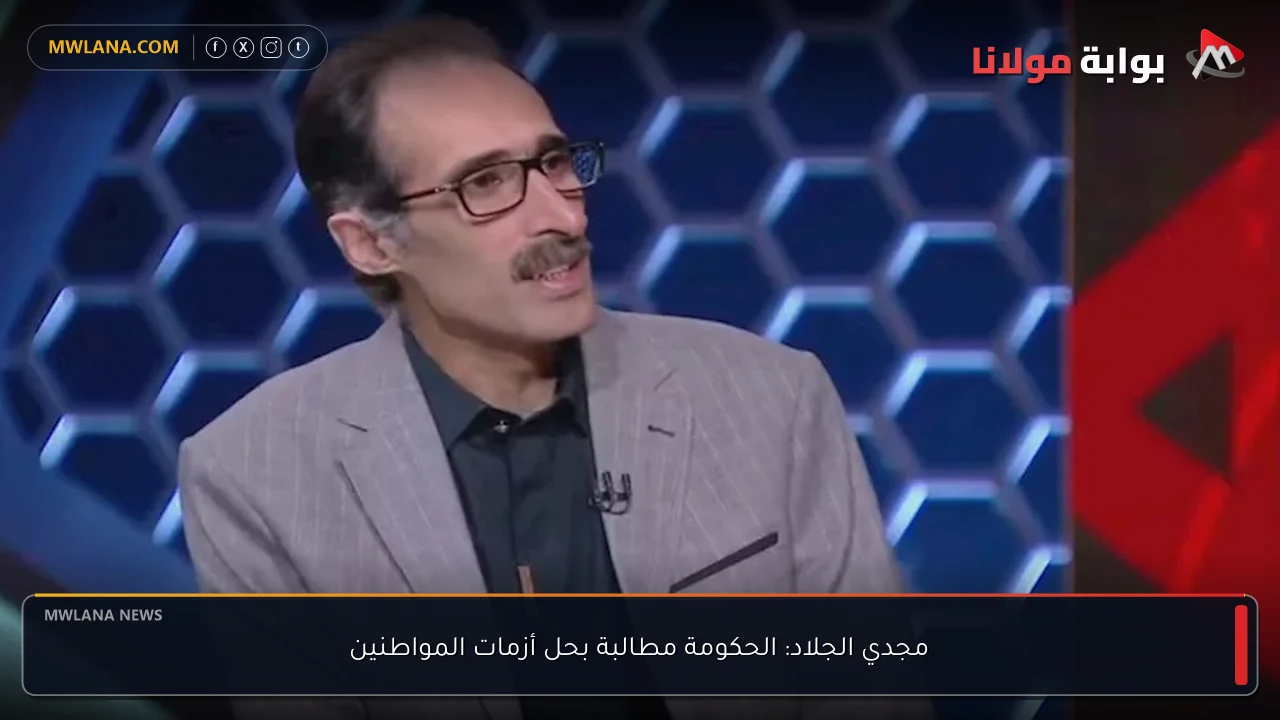 مجدي الجلاد: الحكومة مطالبة بحل أزمات المواطنين