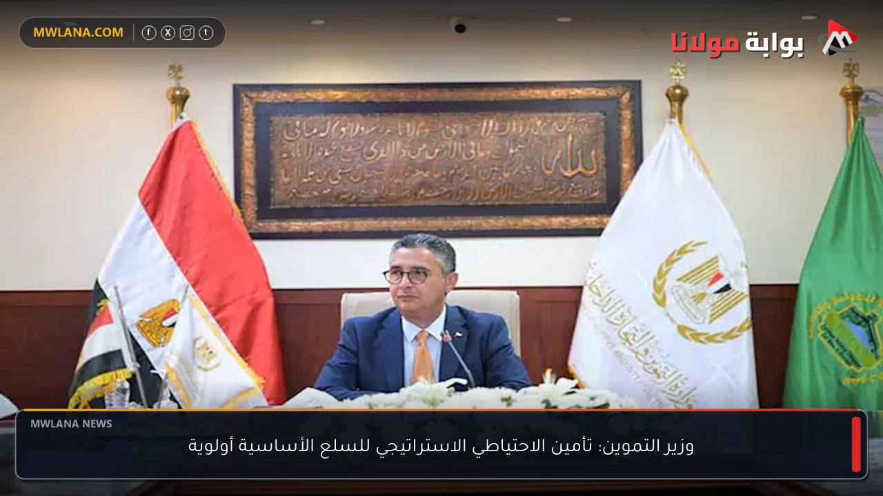 وزير التموين: تأمين الاحتياطي الاستراتيجي للسلع الأساسية أولوية
