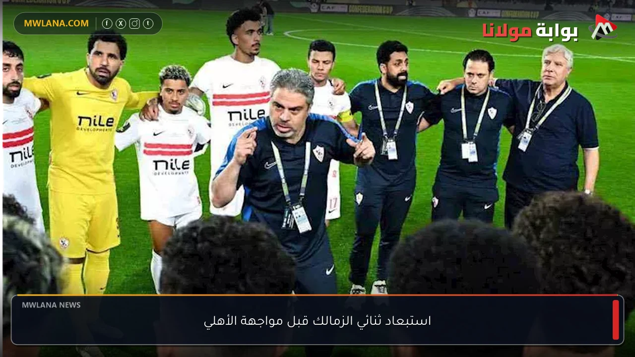 استبعاد ثنائي الزمالك قبل مواجهة الأهلي