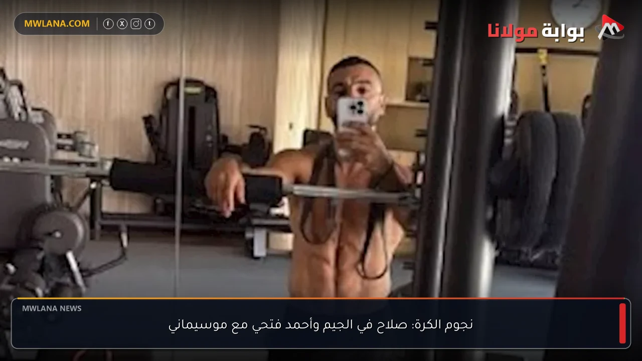 نجوم الكرة: صلاح في الجيم وأحمد فتحي مع موسيماني
