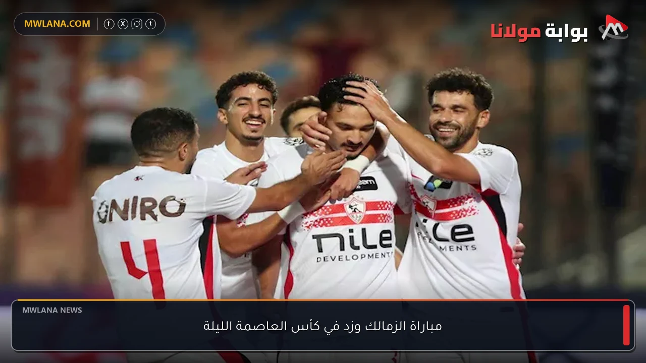 مباراة الزمالك وزد في كأس العاصمة الليلة