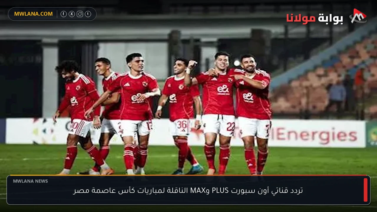 تردد قناتي أون سبورت PLUS وMAX الناقلة لمباريات كأس عاصمة مصر