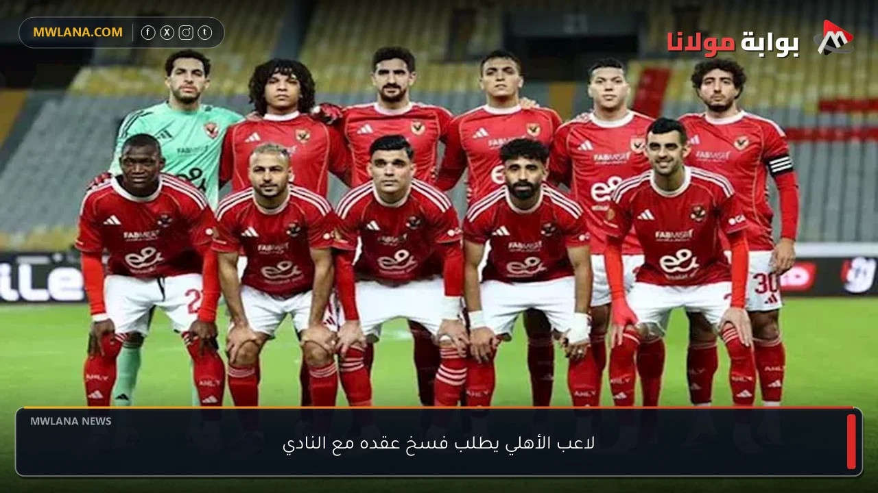 لاعب الأهلي يطلب فسخ عقده مع النادي