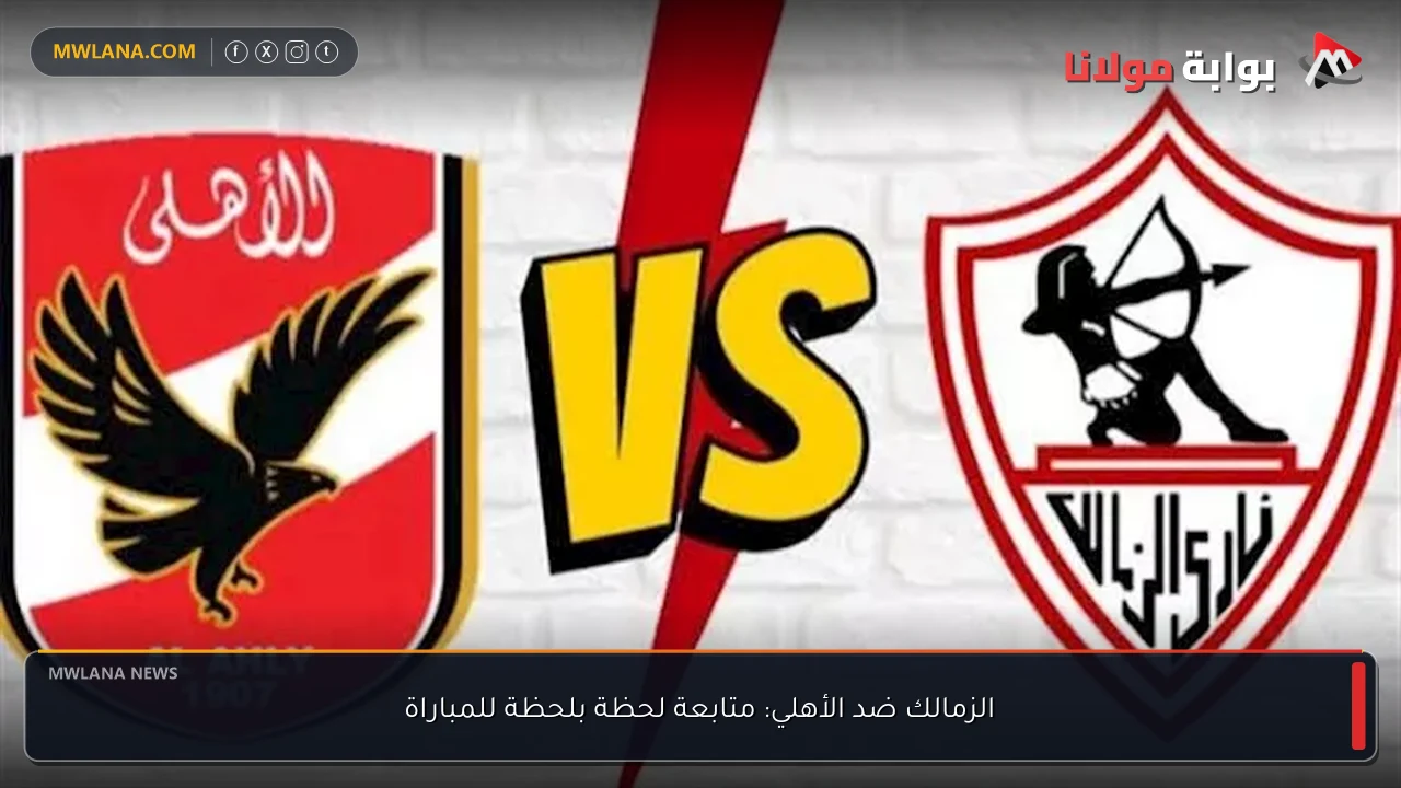 الزمالك ضد الأهلي: متابعة لحظة بلحظة للمباراة