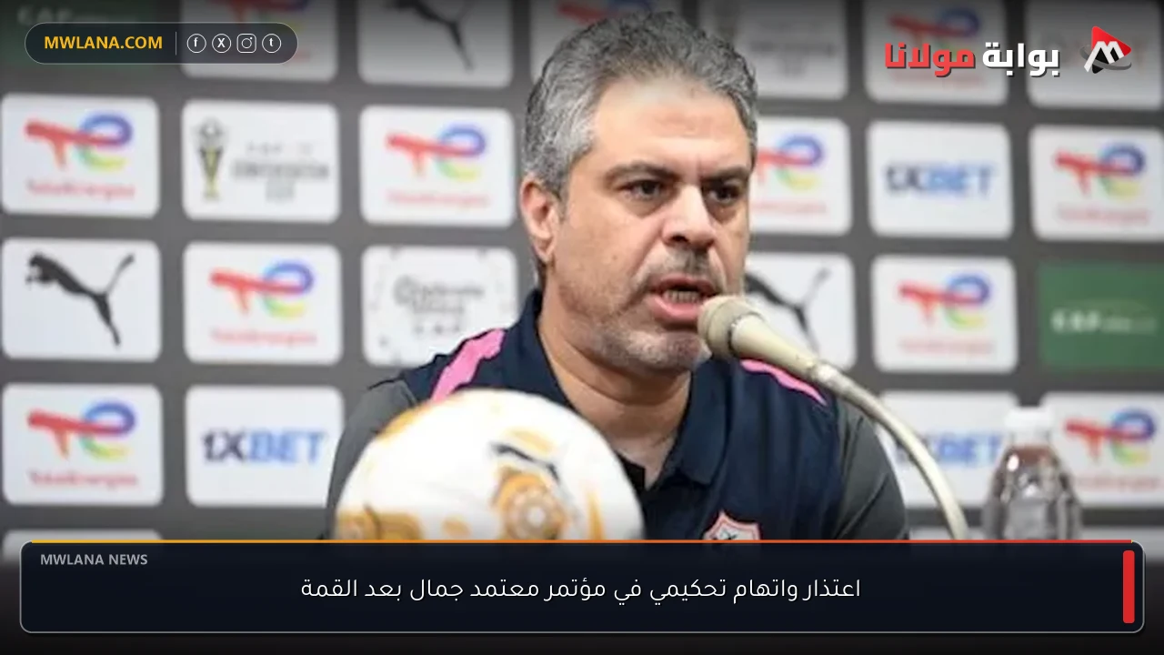 اعتذار واتهام تحكيمي في مؤتمر معتمد جمال بعد القمة