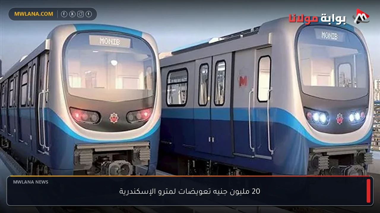 20 مليون جنيه تعويضات لمترو الإسكندرية