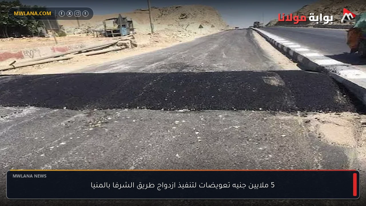 5 ملايين جنيه تعويضات لتنفيذ ازدواج طريق الشرفا بالمنيا