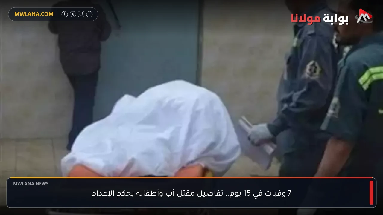7 وفيات في 15 يوم.. تفاصيل مقتل أب وأطفاله بحكم الإعدام