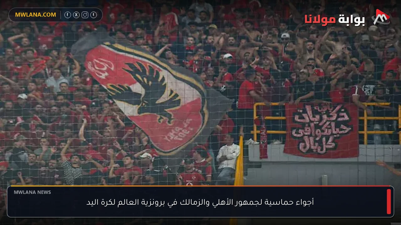أجواء حماسية لجمهور الأهلي والزمالك في برونزية العالم لكرة اليد