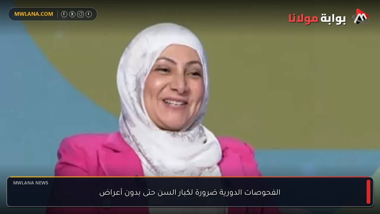 الفحوصات الدورية ضرورة لكبار السن حتى بدون أعراض