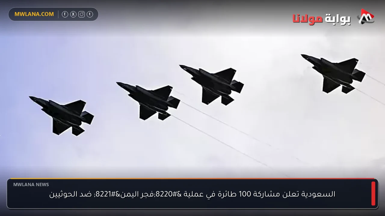 السعودية تعلن مشاركة 100 طائرة في عملية “فجر اليمن” ضد الحوثيين