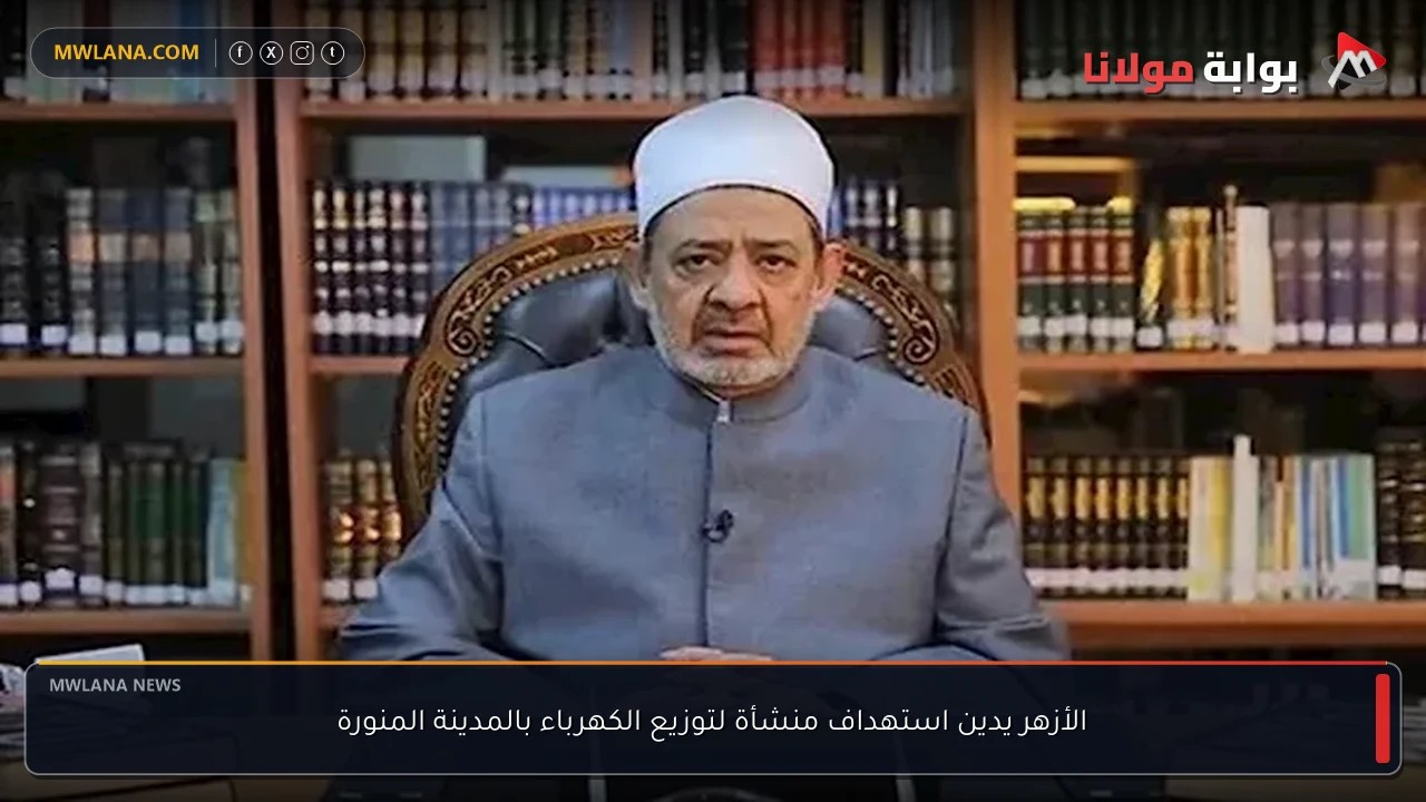 الأزهر يدين استهداف منشأة لتوزيع الكهرباء بالمدينة المنورة