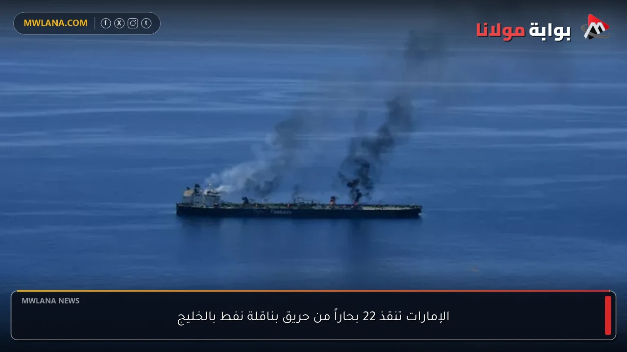 الإمارات تنقذ 22 بحاراً من حريق بناقلة نفط بالخليج