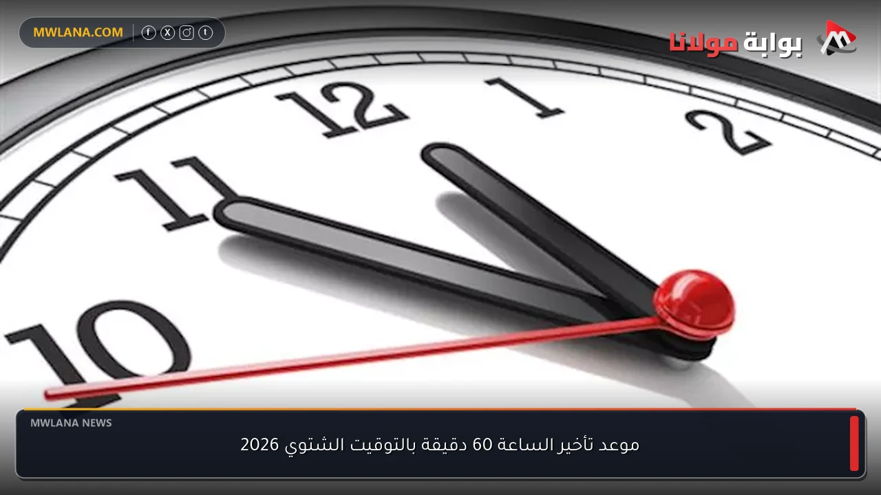 موعد تأخير الساعة 60 دقيقة بالتوقيت الشتوي 2026