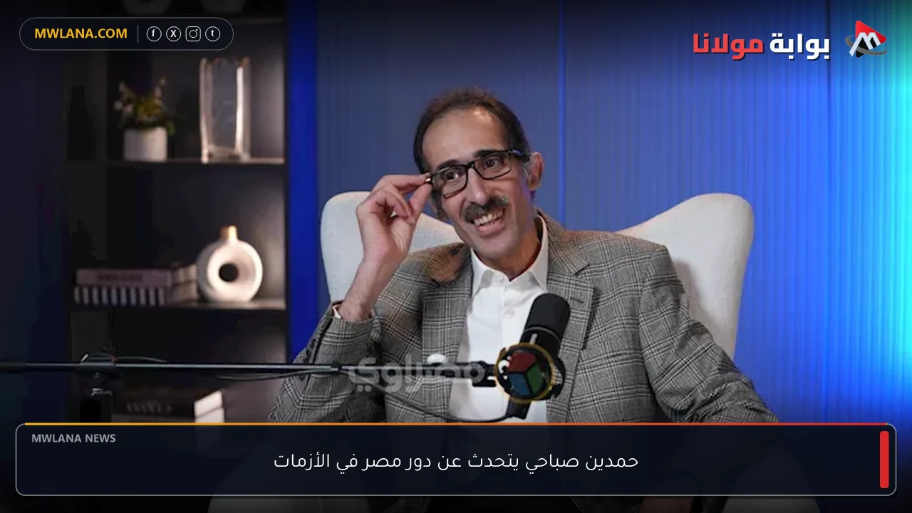 حمدين صباحي يتحدث عن دور مصر في الأزمات
