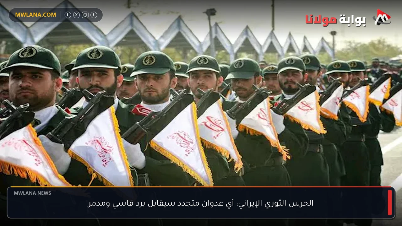 الحرس الثوري الإيراني: أي عدوان متجدد سيقابل برد قاسي ومدمر