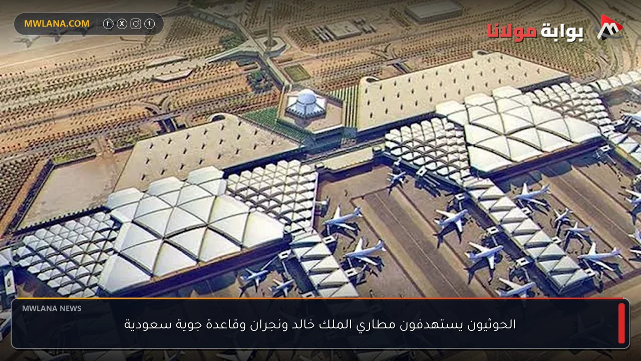 الحوثيون يستهدفون مطاري الملك خالد ونجران وقاعدة جوية سعودية