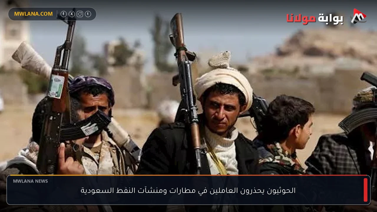 الحوثيون يحذرون العاملين في مطارات ومنشآت النفط السعودية