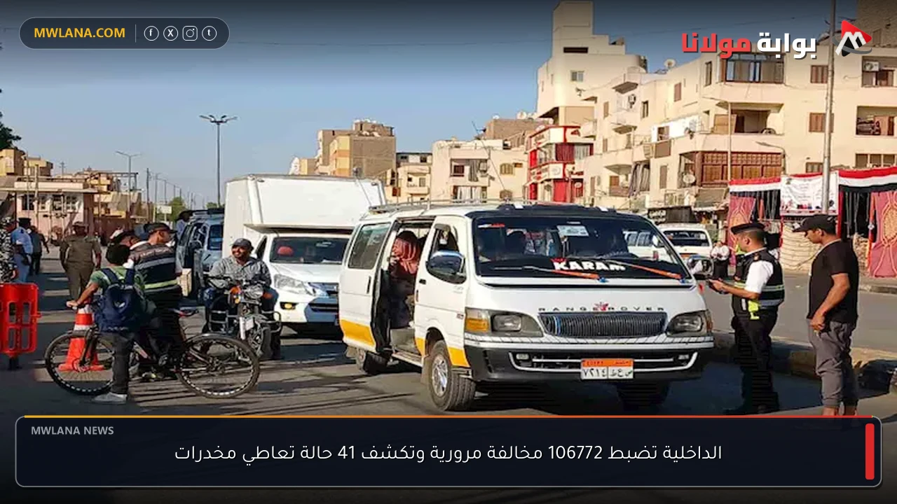 الداخلية تضبط 106772 مخالفة مرورية وتكشف 41 حالة تعاطي مخدرات