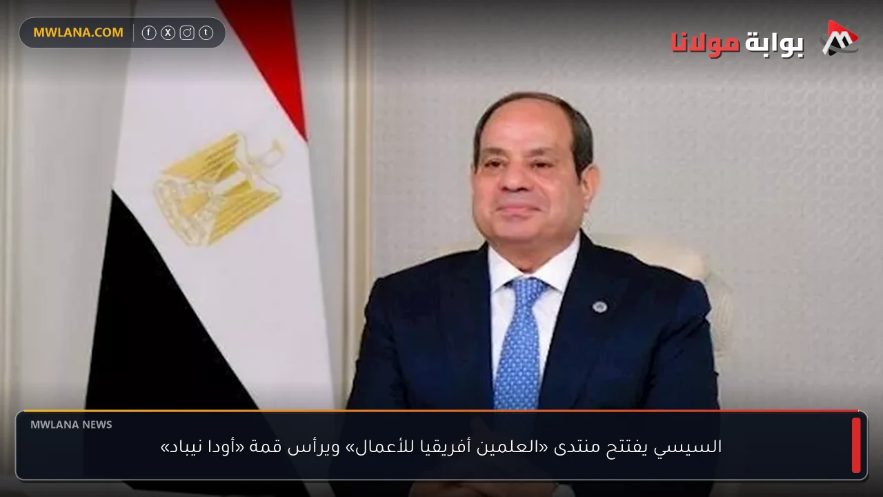 السيسي يفتتح منتدى «العلمين أفريقيا للأعمال» ويرأس قمة «أودا نيباد»
